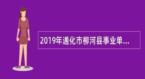 2019年通化市柳河县事业单位招聘考试公告（105人）