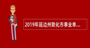 2019年延边州敦化市事业单位招聘考试公告（71人）