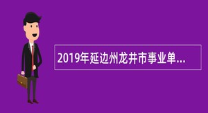 2019年延边州龙井市事业单位招聘考试公告（84人）