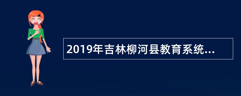 2019年吉林柳河县教育系统招聘教师公告（5号）