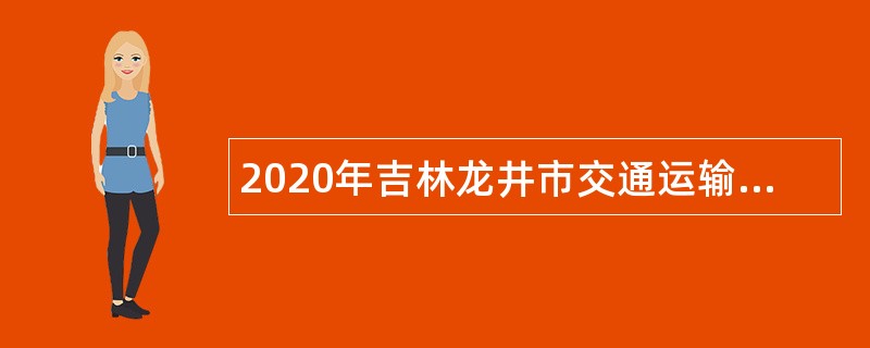 2020年吉林龙井市交通运输局招聘实行员额管理人员公告