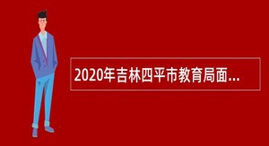 2020年吉林四平市教育局面向应届硕士研究生校园招聘教师公告