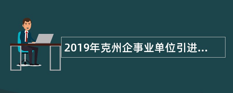 2019年克州企事业单位引进紧缺人才公告