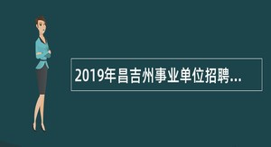 2019年昌吉州事业单位招聘考试公告（459人）