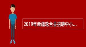 2019年新疆轮台县招聘中小学、幼儿园编制外教师公告