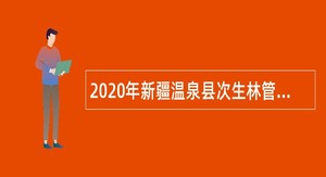 2020年新疆温泉县次生林管理站招聘护林员公告