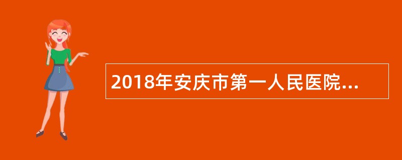 2018年安庆市第一人民医院研究生招聘公告