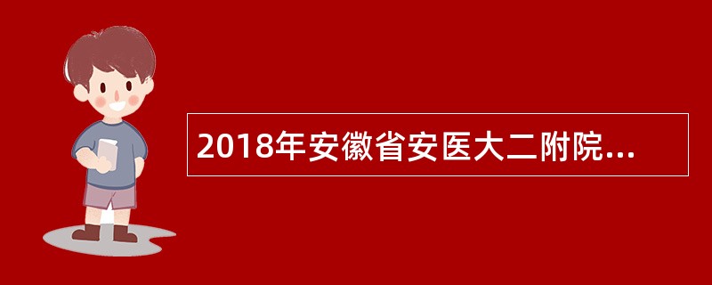 2018年安徽省安医大二附院全科医学科、重症医学科等招聘公告