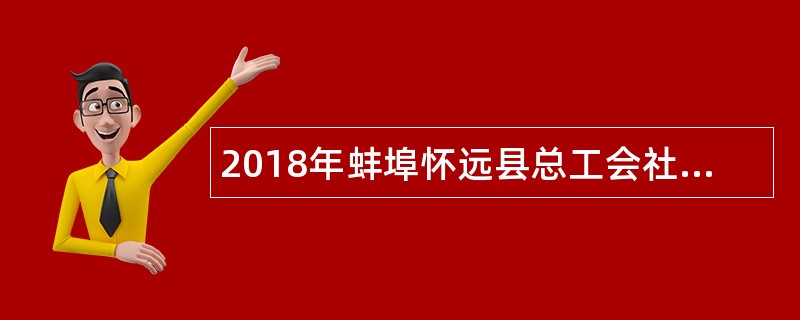 2018年蚌埠怀远县总工会社会化工会工作者招聘公告