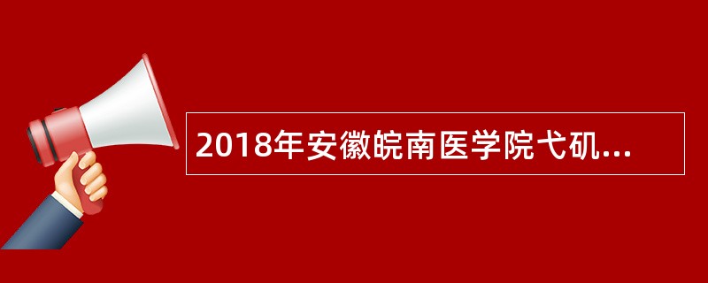 2018年安徽皖南医学院弋矶山医院计算机人员招聘公告