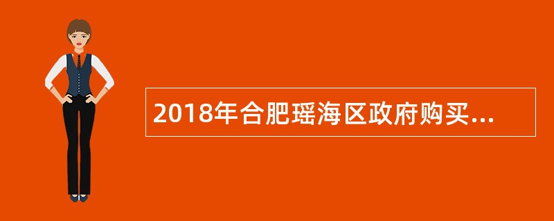 2018年合肥瑶海区政府购买服务岗位人员补录招聘简章