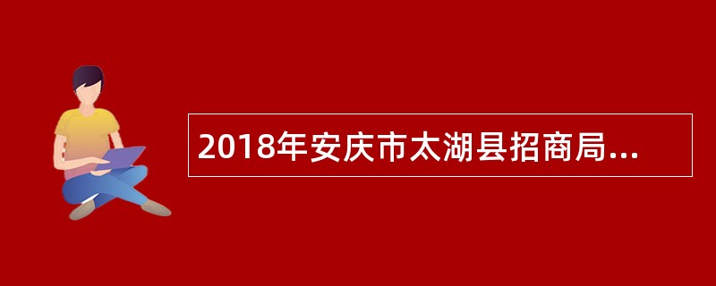 2018年安庆市太湖县招商局选调工作人员公告