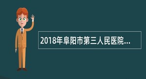 2018年阜阳市第三人民医院校园专业技术人员招聘公告