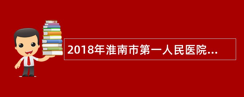 2018年淮南市第一人民医院招聘公告