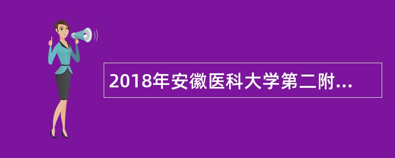 2018年安徽医科大学第二附属医院博士和高级职称人才招聘公告