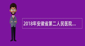 2018年安徽省第二人民医院专业技术人员招聘公告