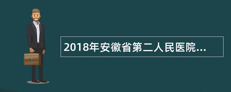 2018年安徽省第二人民医院120院前急救医师、护士岗位招聘公告