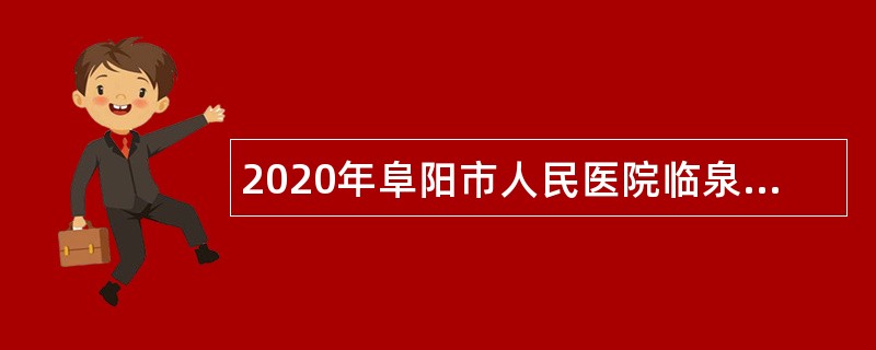 2020年阜阳市人民医院临泉分院自主招聘编外人员公告