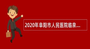 2020年阜阳市人民医院临泉分院自主招聘编外人员公告