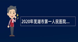 2020年芜湖市第一人民医院招聘编外人员公告