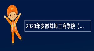 2020年安徽蚌埠工商学院（原安徽财经大学商学院）招聘公告（第二批）