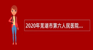2020年芜湖市第六人民医院招聘编外人员公告