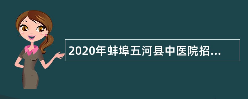 2020年蚌埠五河县中医院招聘编制外卫生专业技术人员公告