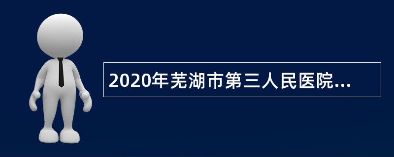 2020年芜湖市第三人民医院招聘编外人员公告