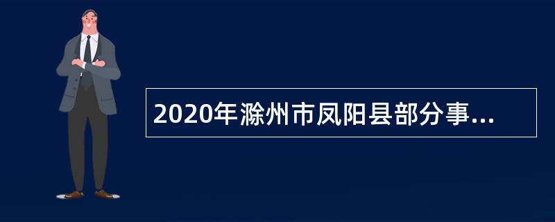 2020年滁州市凤阳县部分事业单位引进急需紧缺人才公告