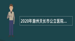 2020年滁州天长市公立医院和基层卫生院招聘公告