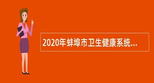 2020年蚌埠市卫生健康系统事业单位招聘高层次专业人才公告