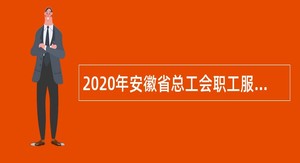 2020年安徽省总工会职工服务中心招聘工作人员公告