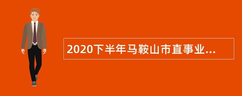 2020下半年马鞍山市直事业单位招聘考试公告（37人）