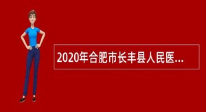 2020年合肥市长丰县人民医院招聘社会化用人公告