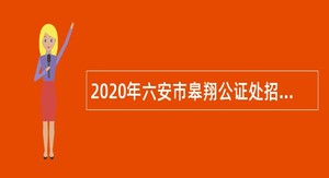 2020年六安市皋翔公证处招聘公告