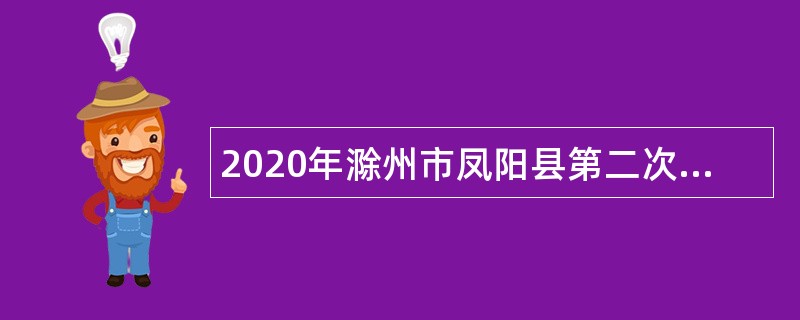2020年滁州市凤阳县第二次招聘幼儿园教师公告