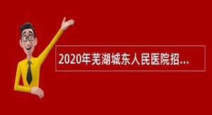 2020年芜湖城东人民医院招聘公告