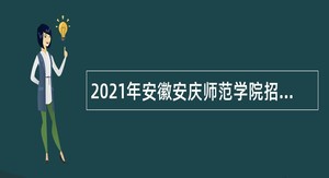 2021年安徽安庆师范学院招聘专任教师（硕士）公告