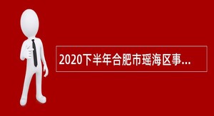 2020下半年合肥市瑶海区事业单位招聘考试公告（23名）