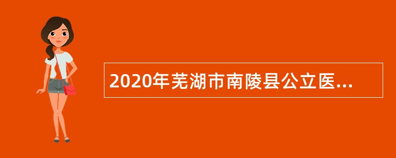2020年芜湖市南陵县公立医院社会化用人招聘公告