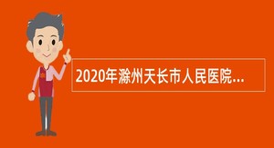2020年滁州天长市人民医院引进紧缺专业技术人员公告
