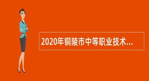 2020年铜陵市中等职业技术教育中心​招聘优秀技能型教师公告