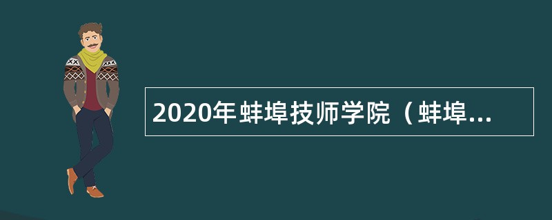 2020年蚌埠技师学院（蚌埠科技工程学校）招聘公告