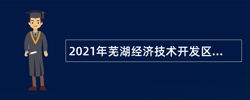 2021年芜湖经济技术开发区人力资源开发中心招聘公告