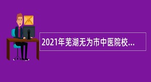 2021年芜湖无为市中医院校园招聘公告