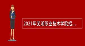 2021年芜湖职业技术学院招聘编外人员公告