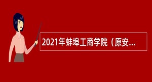 2021年蚌埠工商学院（原安徽财经大学商学院）专任教师招聘公告