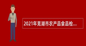 2021年芜湖市农产品食品检测中心招聘公告