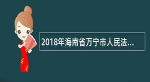 2018年海南省万宁市人民法院招聘公告