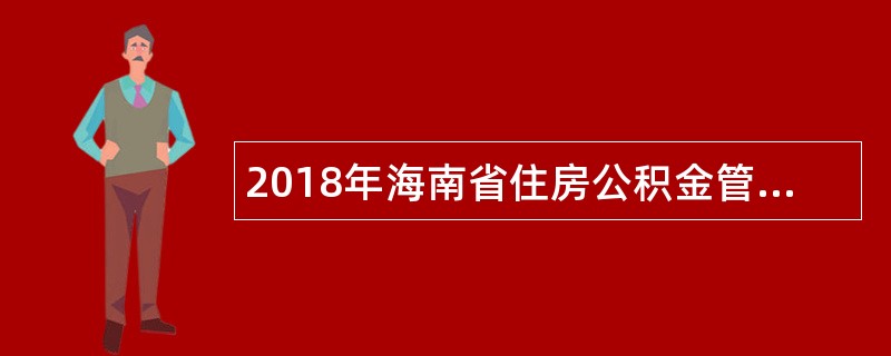 2018年海南省住房公积金管理局招聘事业单位工作人员公告